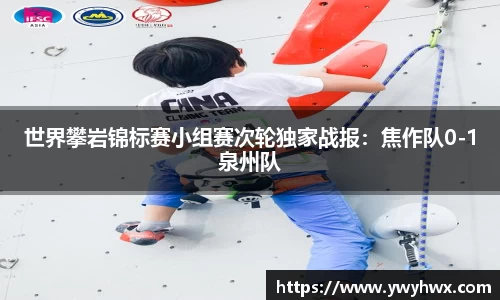 世界攀岩锦标赛小组赛次轮独家战报:焦作队0-1泉州队